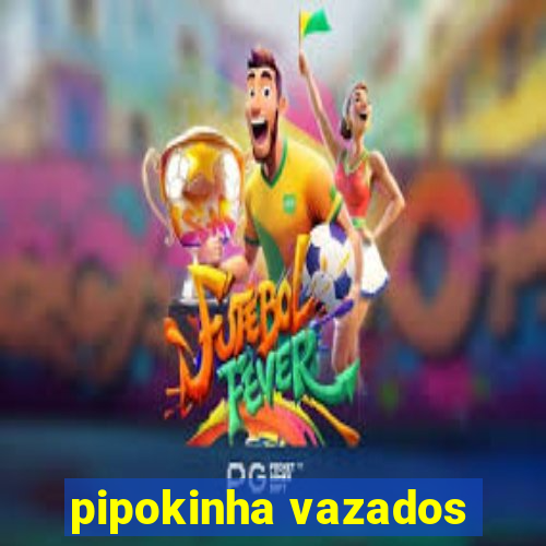 pipokinha vazados